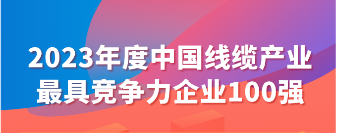2023年度中国线缆产业最具竞争力企业100强名单发布